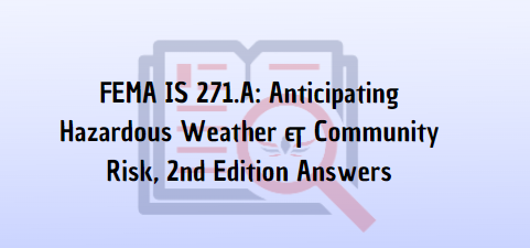 FEMA IS 271.A Anticipating Hazardous Weather & Community Risk, 2nd Edition Answers